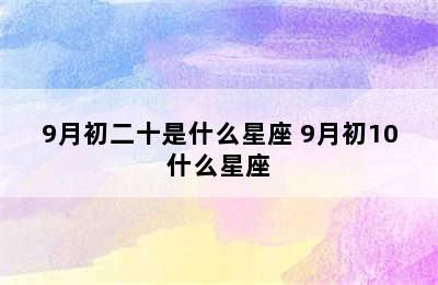 9月初二十是什么星座 9月初10什么星座